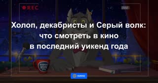 Холоп, декабристы и Серый волк: что смотреть в кино в последний уикенд года